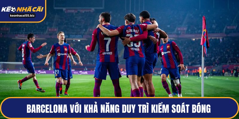 Barcelona với khả năng duy trì kiểm soát bóng