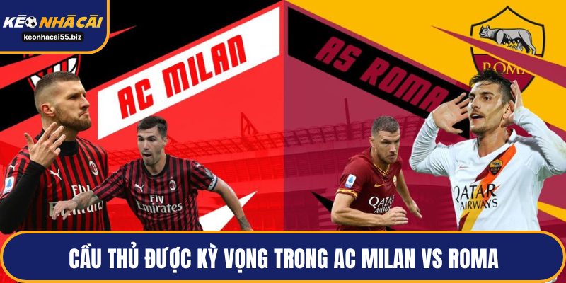 Cầu thủ được kỳ vọng trong AC Milan vs Roma