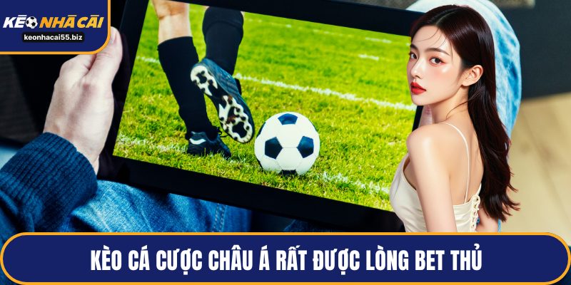 Kèo cá cược châu Á rất được lòng bet thủ
