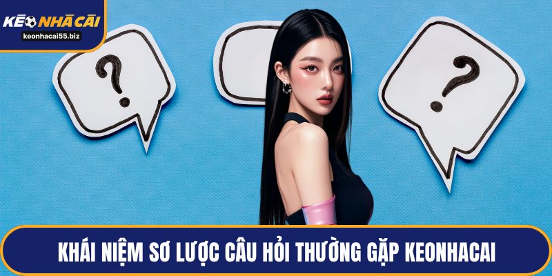 Khái niệm sơ lược câu hỏi thường gặp keonhacai