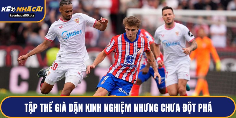 Tập thể già dặn kinh nghiệm nhưng chưa đột phá