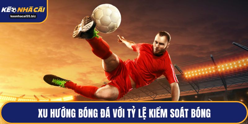 Xu hướng bóng đá với tỷ lệ kiểm soát bóng